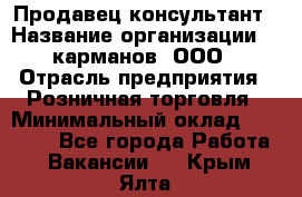 Продавец-консультант › Название организации ­ 5карманов, ООО › Отрасль предприятия ­ Розничная торговля › Минимальный оклад ­ 35 000 - Все города Работа » Вакансии   . Крым,Ялта